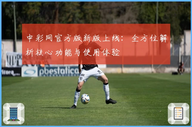 中彩网官方版新版上线：全方位解析核心功能与使用体验