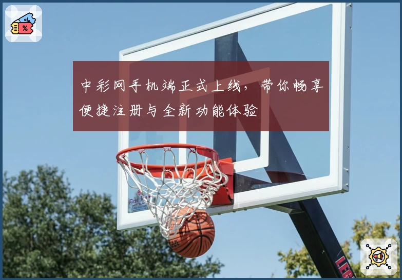 中彩网手机端正式上线，带你畅享便捷注册与全新功能体验
