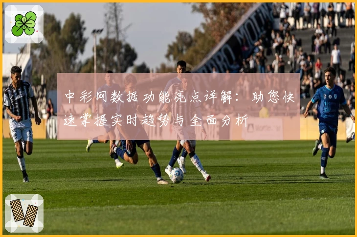 中彩网数据功能亮点详解：助您快速掌握实时趋势与全面分析
