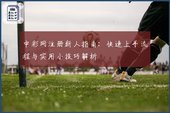 中彩网注册新人指南：快速上手流程与实用小技巧解析