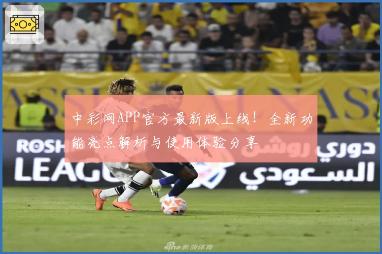 中彩网APP官方最新版上线！全新功能亮点解析与使用体验分享