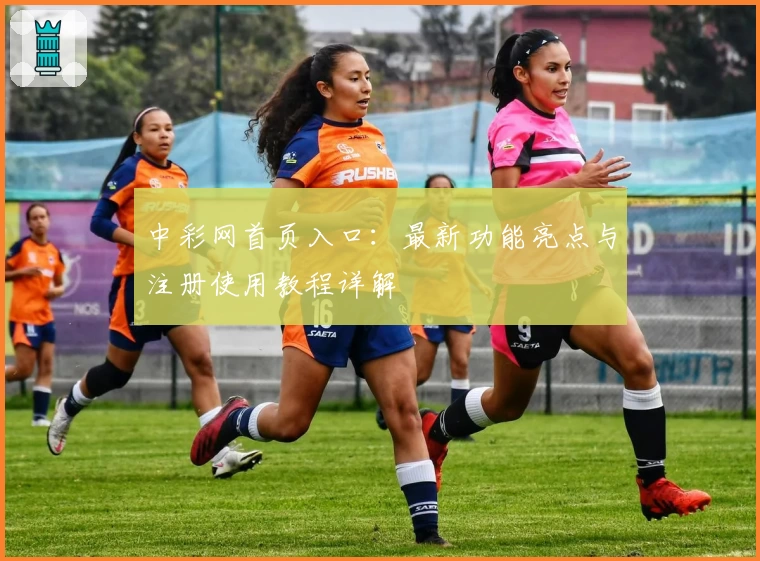 中彩网首页入口:最新功能亮点与注册使用教程详解