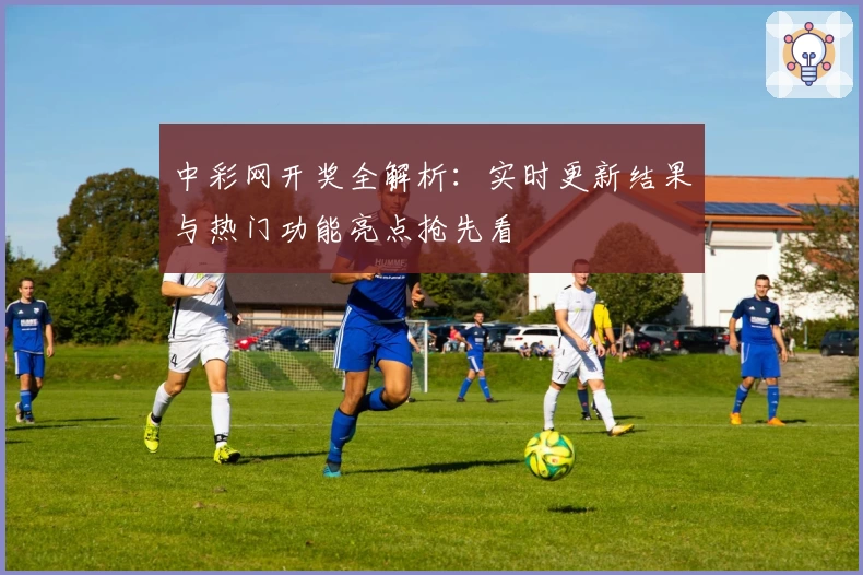 中彩网开奖全解析：实时更新结果与热门功能亮点抢先看