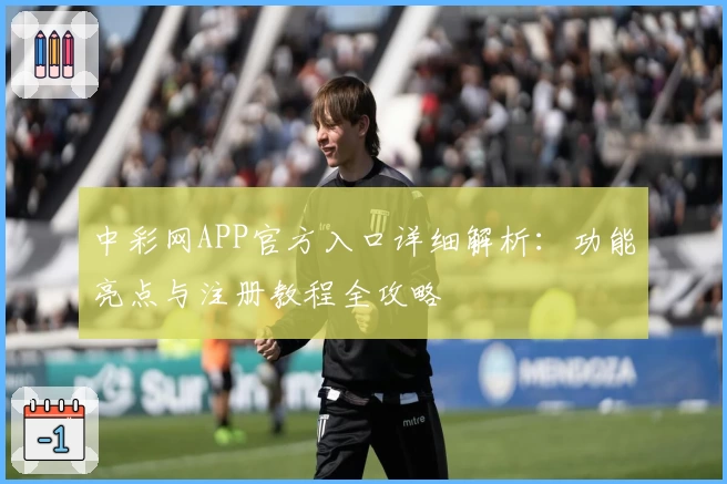 中彩网APP官方入口详细解析：功能亮点与注册教程全攻略