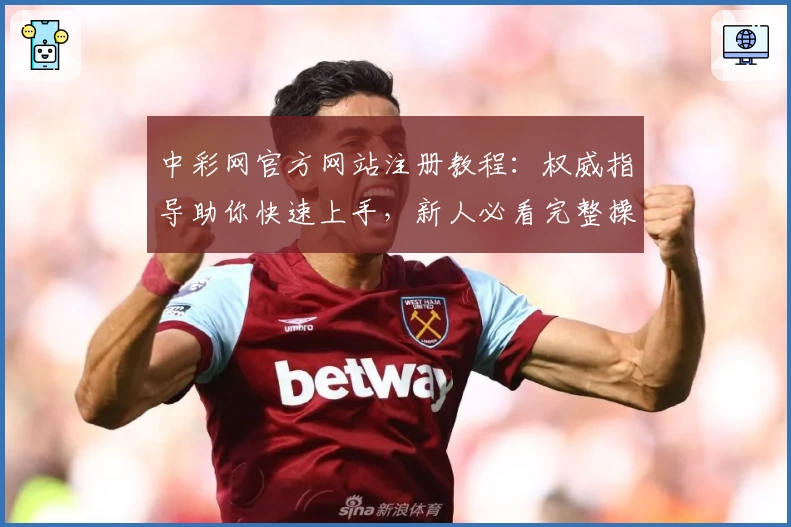 中彩网官方网站注册教程：权威指导助你快速上手，新人必看完整操作指南