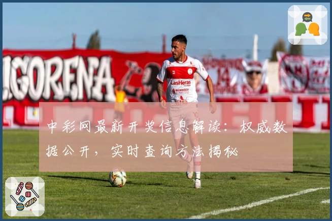 中彩网最新开奖信息解读：权威数据公开，实时查询方法揭秘