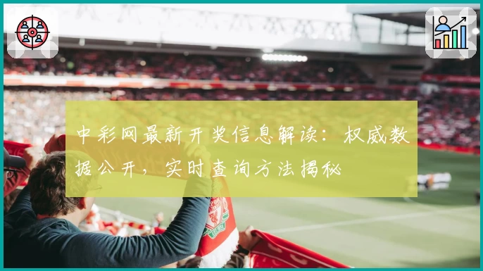 中彩网最新开奖信息解读:权威数据公开,实时查询方法揭秘