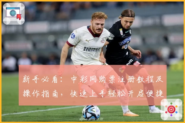 新手必看：中彩网购票注册教程及操作指南，快速上手轻松开启便捷体验