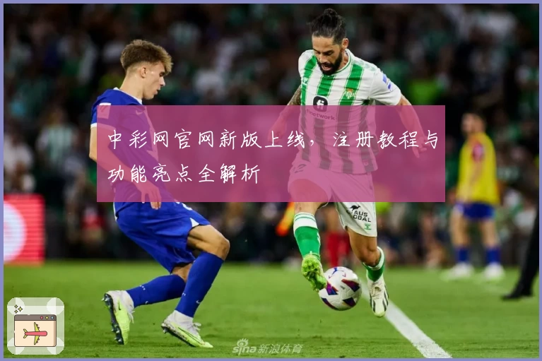 中彩网官网新版上线，注册教程与功能亮点全解析