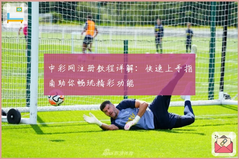 中彩网注册教程详解：快速上手指南助你畅玩精彩功能