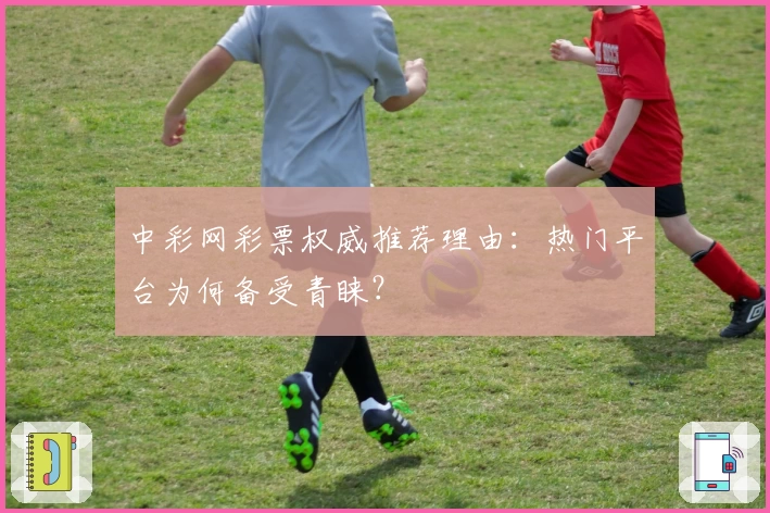 中彩网彩票权威推荐理由：热门平台为何备受青睐？