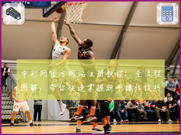 中彩网官方网站注册教程:全流程图解,带你快速掌握新手操作技巧