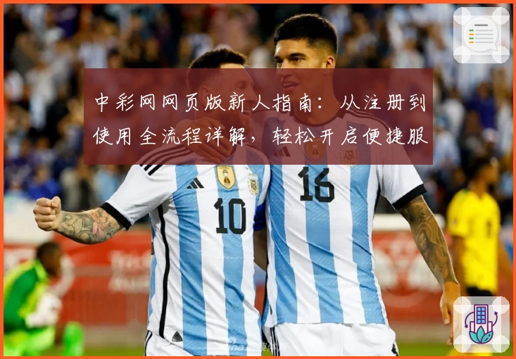 中彩网网页版新人指南：从注册到使用全流程详解，轻松开启便捷服务体验