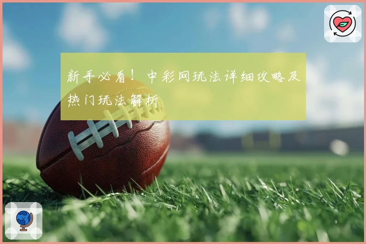新手必看！中彩网玩法详细攻略及热门玩法解析
