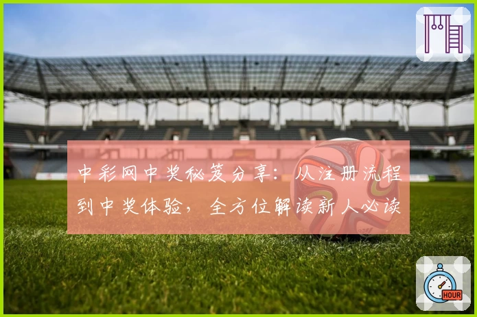 中彩网中奖秘笈分享：从注册流程到中奖体验，全方位解读新人必读指南