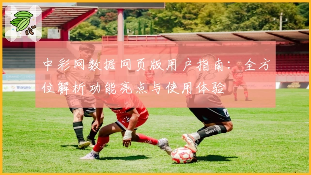 中彩网数据网页版用户指南：全方位解析功能亮点与使用体验