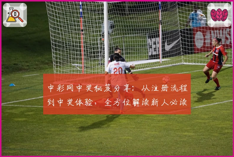 中彩网中奖秘笈分享：从注册流程到中奖体验，全方位解读新人必读指南