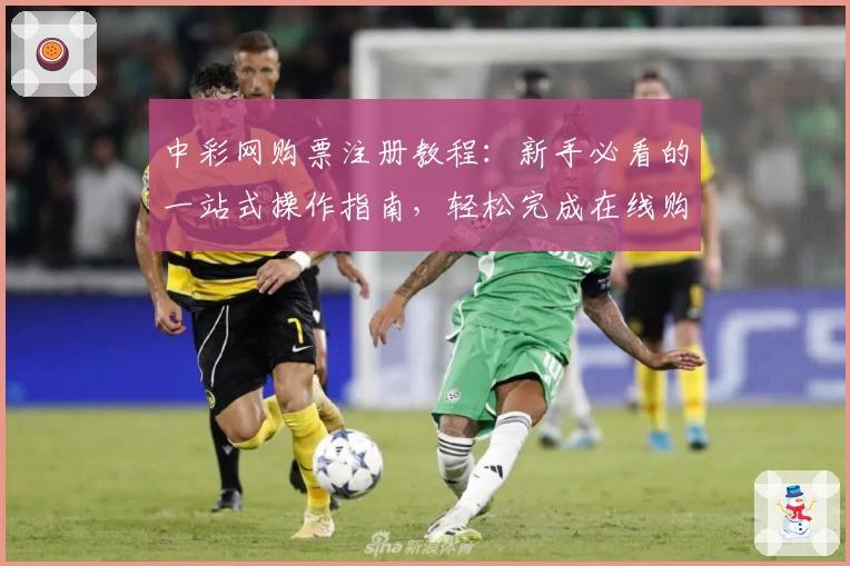 中彩网购票注册教程：新手必看的一站式操作指南，轻松完成在线购票流程