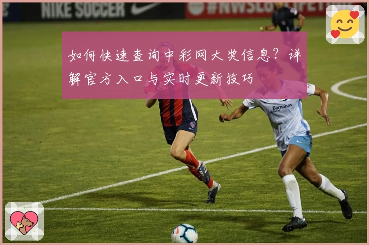 如何快速查询中彩网大奖信息?详解官方入口与实时更新技巧