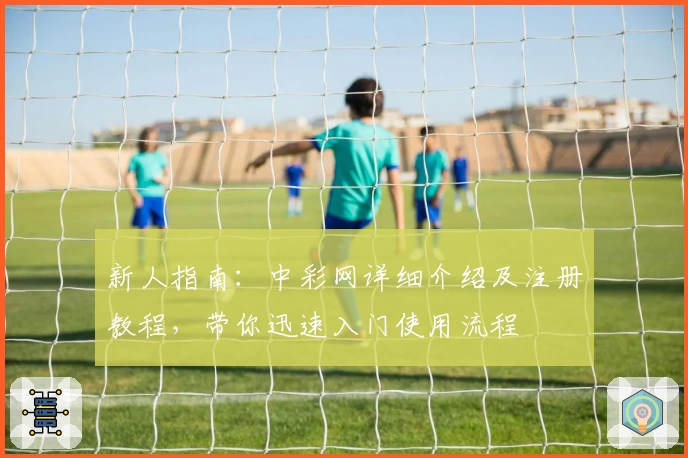 新人指南：中彩网详细介绍及注册教程，带你迅速入门使用流程