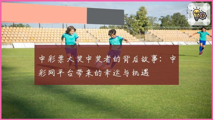 中彩票大奖中奖者的背后故事：中彩网平台带来的幸运与机遇