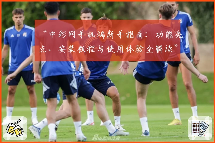 “中彩网手机端新手指南：功能亮点、安装教程与使用体验全解读”