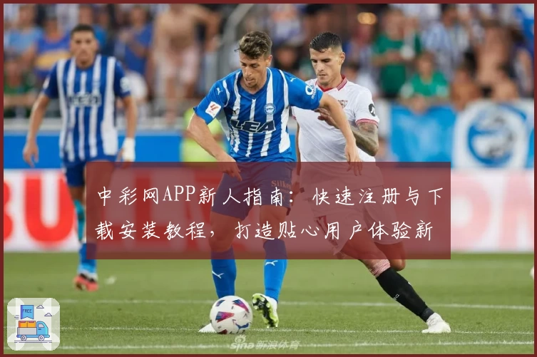 中彩网APP新人指南：快速注册与下载安装教程，打造贴心用户体验新升级
