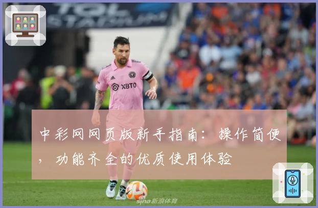 中彩网网页版新手指南：操作简便，功能齐全的优质使用体验