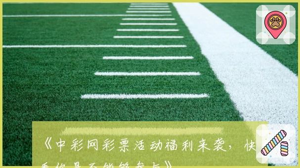 《中彩网彩票活动福利来袭，快看看你是否能够参与》