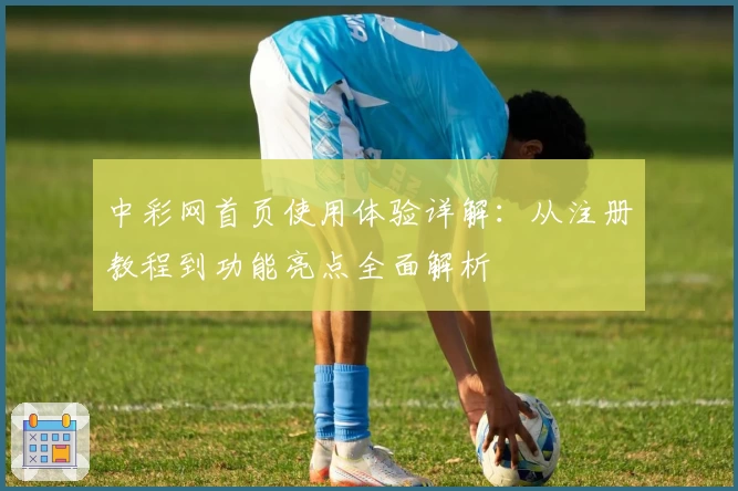 中彩网首页使用体验详解：从注册教程到功能亮点全面解析