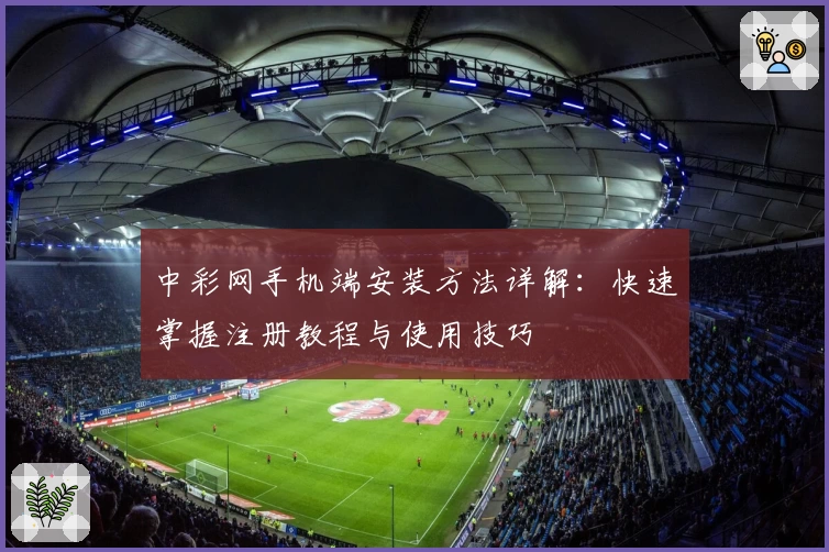中彩网手机端安装方法详解：快速掌握注册教程与使用技巧